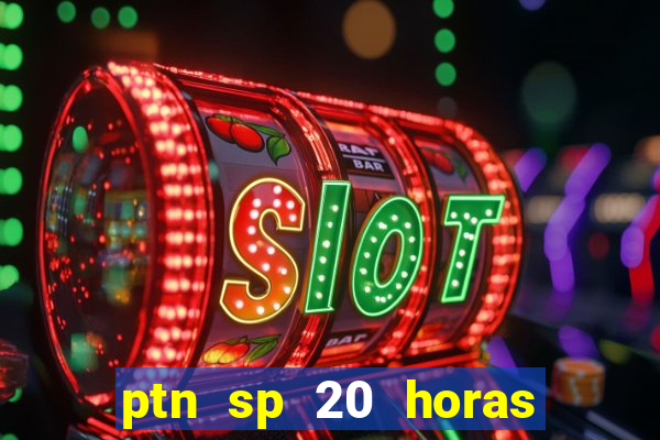 ptn sp 20 horas de hoje